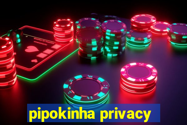 pipokinha privacy